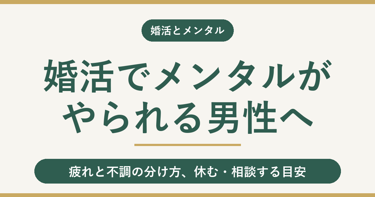 婚活でメンタルがやられる男性へ｜疲れと不調の分け方、休む・相談する目安
