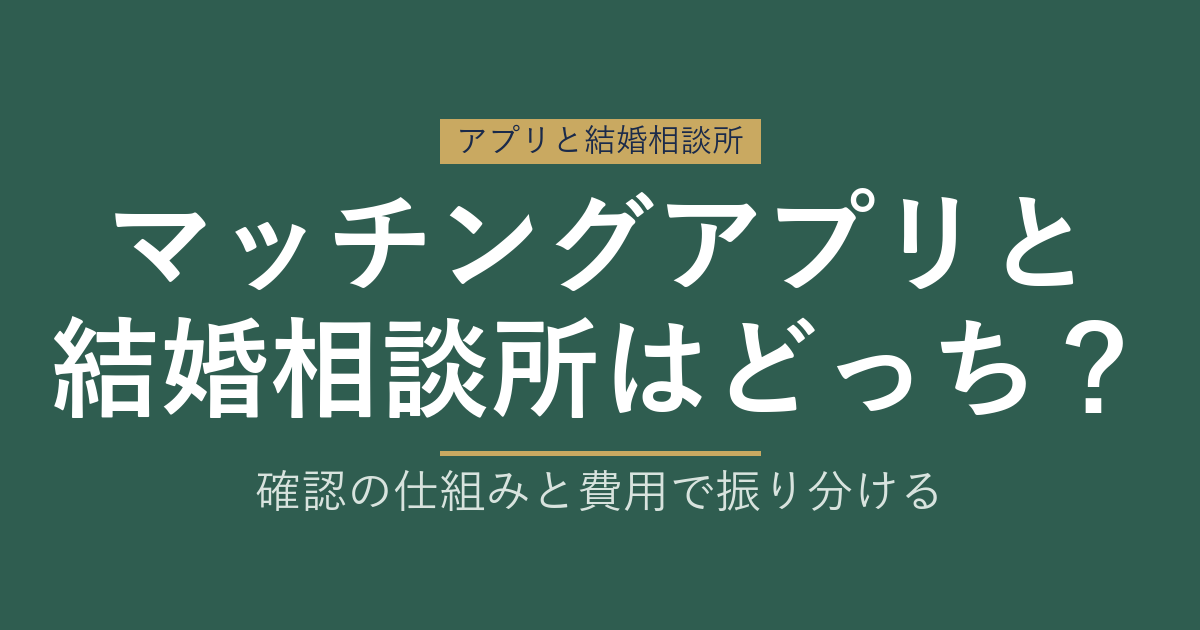マッチングアプリと結婚相談所はどっち?確認の仕組みと費用で振り分ける